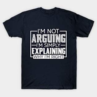 I'm Not Arguing I'm Simply Explaining Why I'm Right T-Shirt